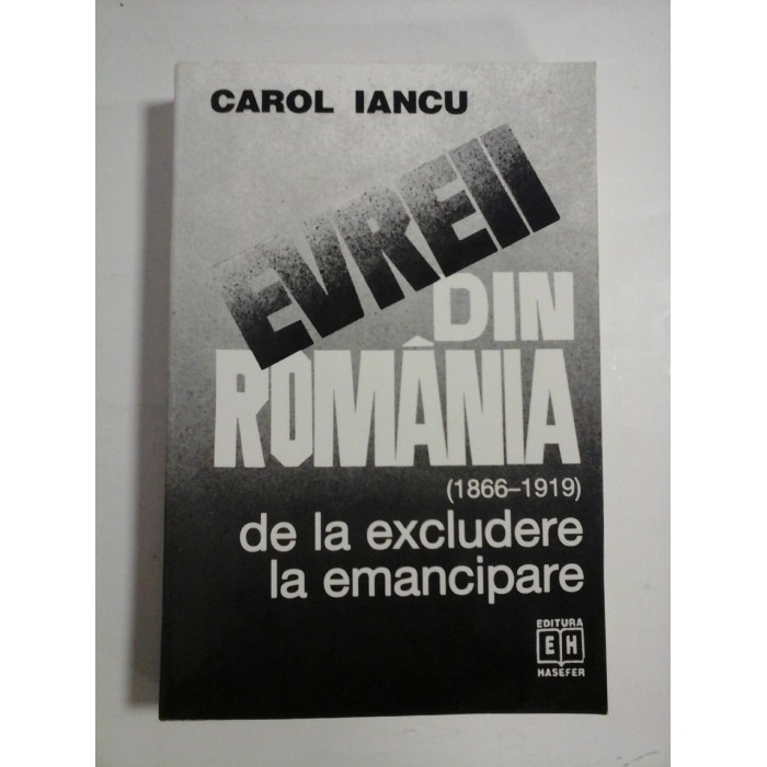 EVREII DIN ROMANIA (1866-1919) -De la excludere la emancipare -Carol Iancu -Hasefer 2006